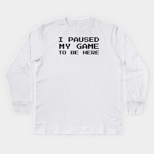 I Paused My Game To Be Here Kids Long Sleeve T-Shirt